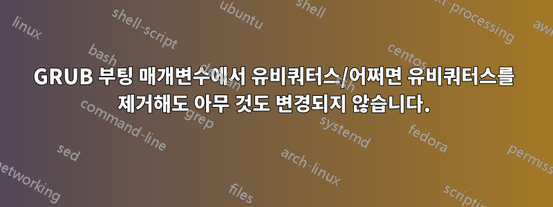 GRUB 부팅 매개변수에서 유비쿼터스/어쩌면 유비쿼터스를 제거해도 아무 것도 변경되지 않습니다.