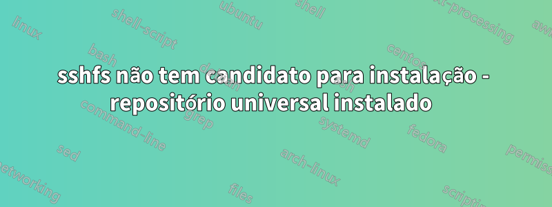 sshfs não tem candidato para instalação - repositório universal instalado 