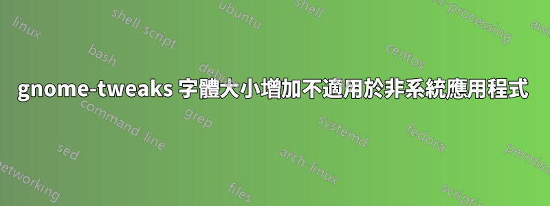 gnome-tweaks 字體大小增加不適用於非系統應用程式