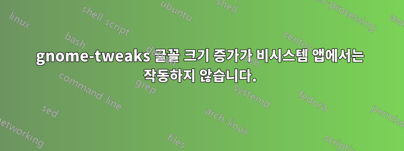 gnome-tweaks 글꼴 크기 증가가 비시스템 앱에서는 작동하지 않습니다.