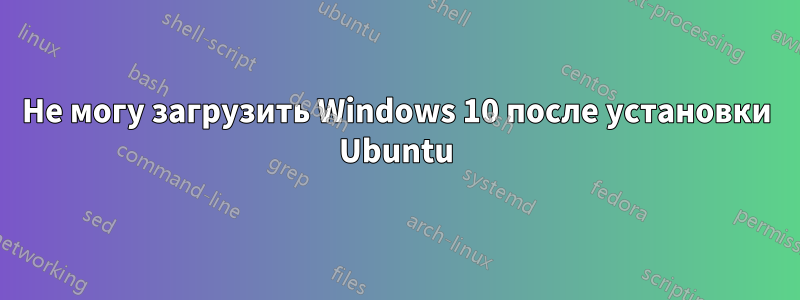 Не могу загрузить Windows 10 после установки Ubuntu