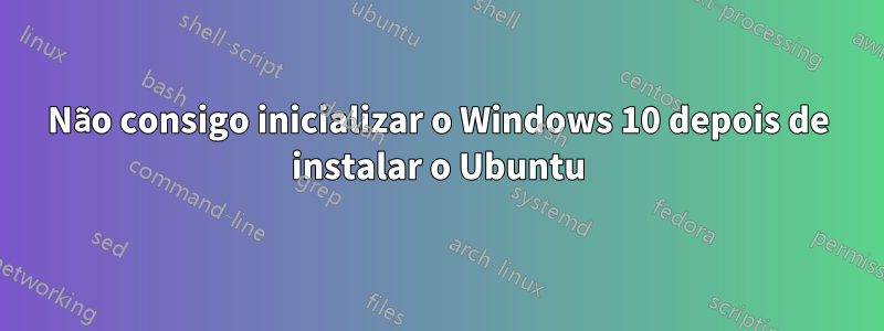 Não consigo inicializar o Windows 10 depois de instalar o Ubuntu