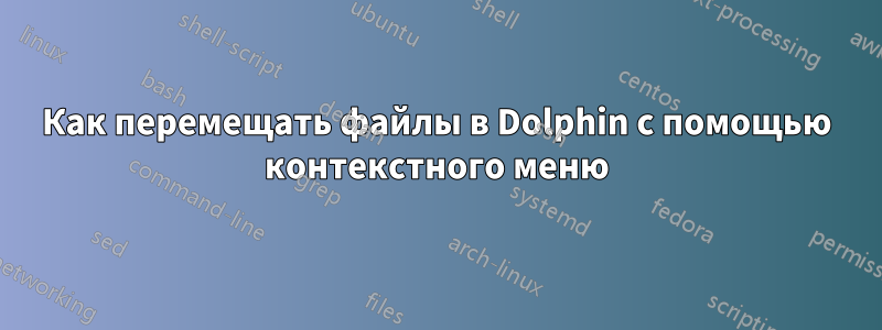 Как перемещать файлы в Dolphin с помощью контекстного меню