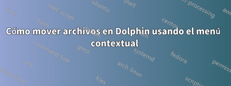 Cómo mover archivos en Dolphin usando el menú contextual