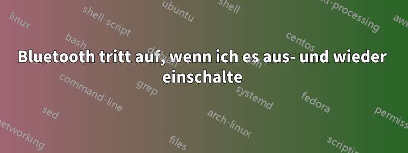 Bluetooth tritt auf, wenn ich es aus- und wieder einschalte