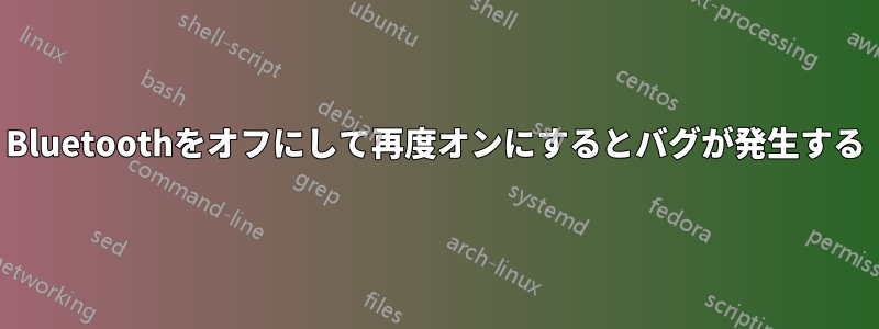 Bluetoothをオフにして再度オンにするとバグが発生する