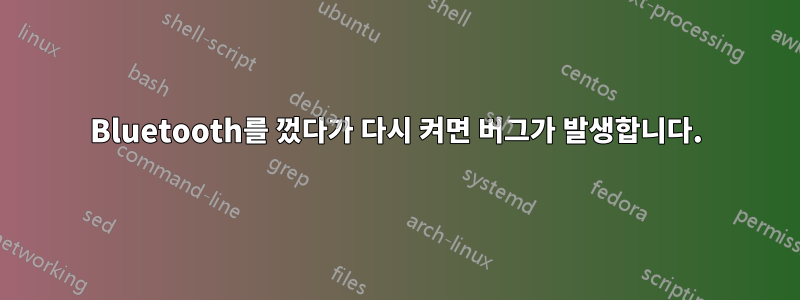 Bluetooth를 껐다가 다시 켜면 버그가 발생합니다.