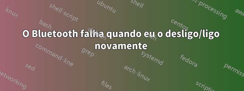 O Bluetooth falha quando eu o desligo/ligo novamente