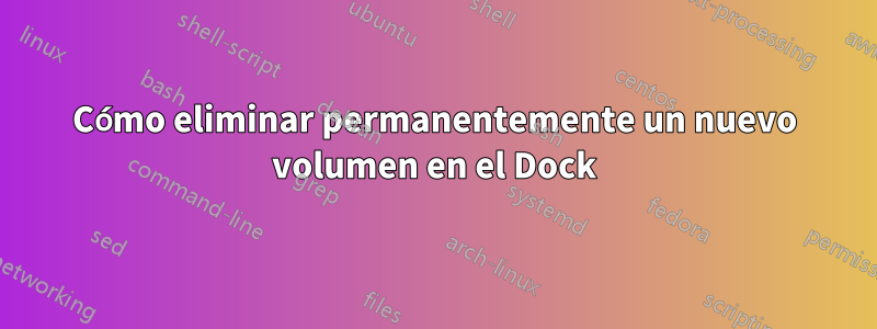 Cómo eliminar permanentemente un nuevo volumen en el Dock