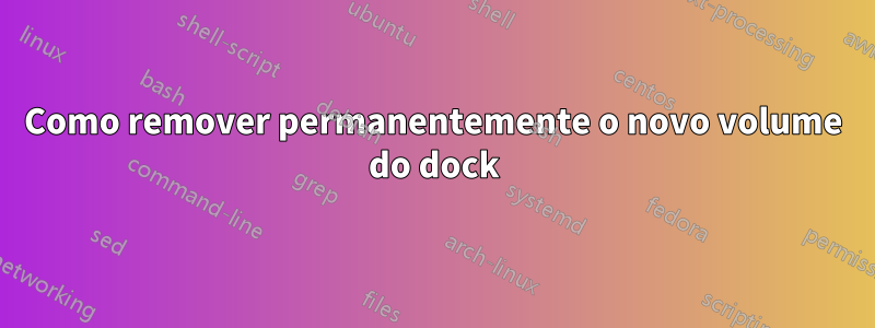 Como remover permanentemente o novo volume do dock