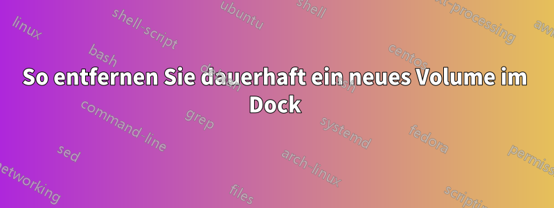 So entfernen Sie dauerhaft ein neues Volume im Dock