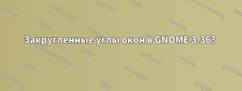 Закругленные углы окон в GNOME 3.36?