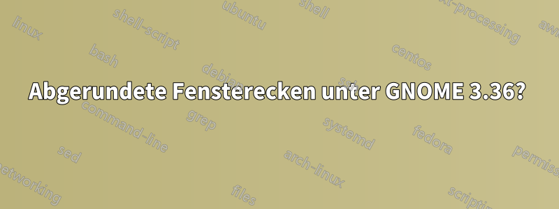 Abgerundete Fensterecken unter GNOME 3.36?