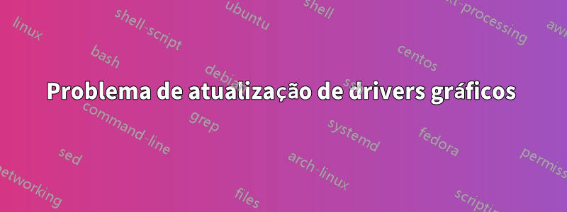 Problema de atualização de drivers gráficos