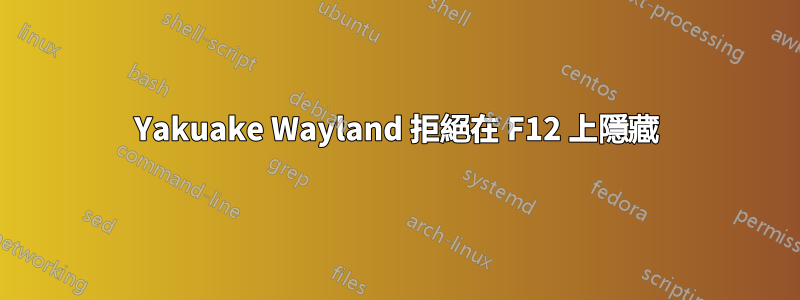 Yakuake Wayland 拒絕在 F12 上隱藏