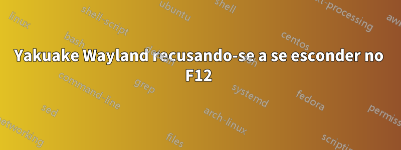 Yakuake Wayland recusando-se a se esconder no F12