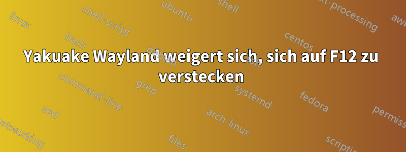 Yakuake Wayland weigert sich, sich auf F12 zu verstecken