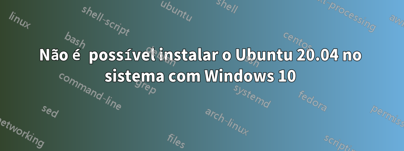 Não é possível instalar o Ubuntu 20.04 no sistema com Windows 10