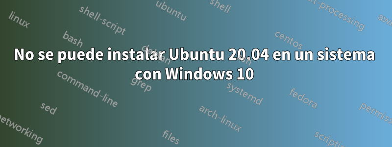 No se puede instalar Ubuntu 20.04 en un sistema con Windows 10