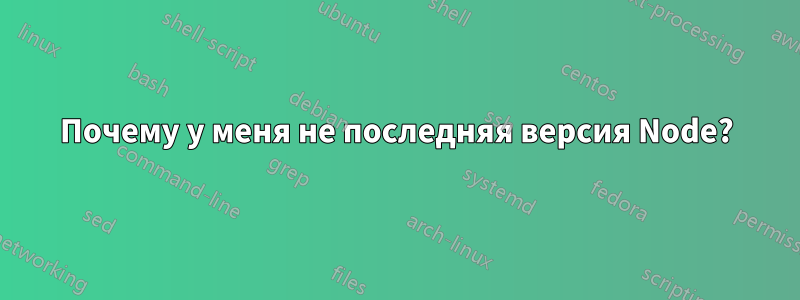 Почему у меня не последняя версия Node?