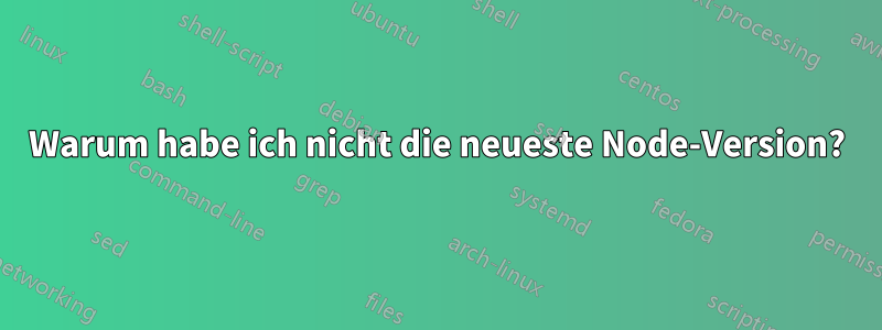 Warum habe ich nicht die neueste Node-Version?