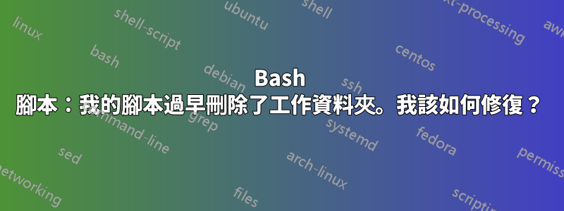 Bash 腳本：我的腳本過早刪除了工作資料夾。我該如何修復？