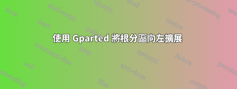 使用 Gparted 將根分區向左擴展