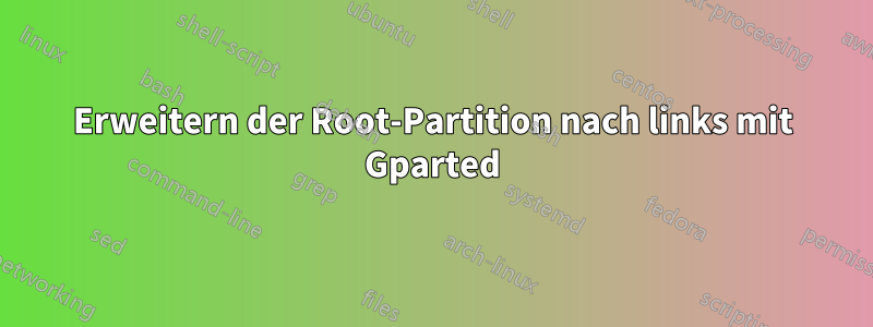 Erweitern der Root-Partition nach links mit Gparted