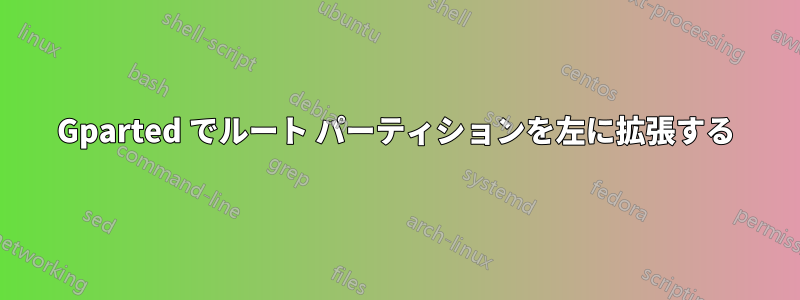 Gparted でルート パーティションを左に拡張する