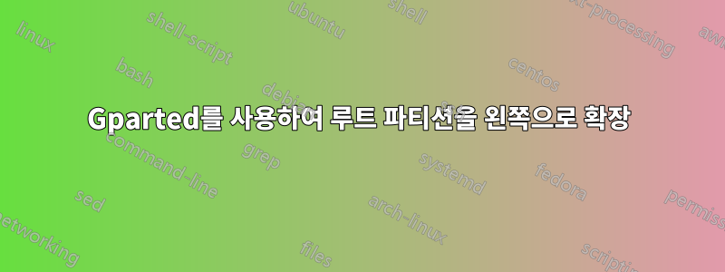 Gparted를 사용하여 루트 파티션을 왼쪽으로 확장