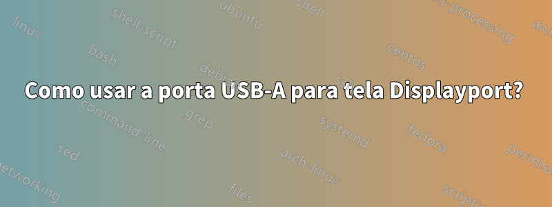 Como usar a porta USB-A para tela Displayport?