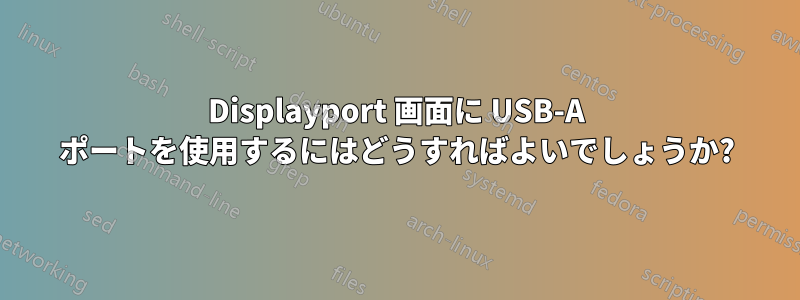 Displayport 画面に USB-A ポートを使用するにはどうすればよいでしょうか?