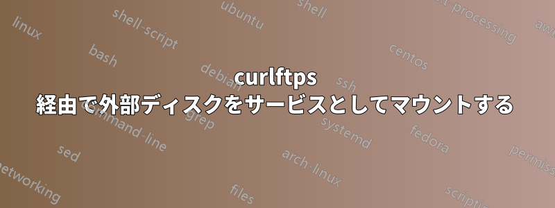 curlftps 経由で外部ディスクをサービスとしてマウントする