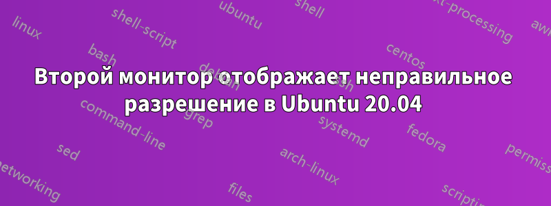 Второй монитор отображает неправильное разрешение в Ubuntu 20.04