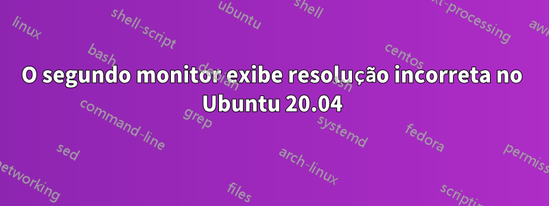 O segundo monitor exibe resolução incorreta no Ubuntu 20.04