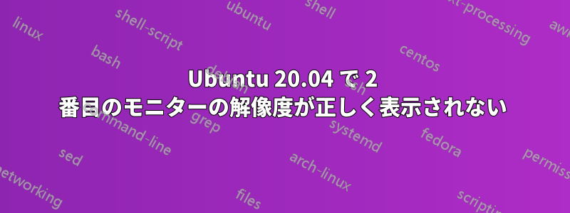 Ubuntu 20.04 で 2 番目のモニターの解像度が正しく表示されない