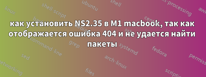 как установить NS2.35 в M1 macbook, так как отображается ошибка 404 и не удается найти пакеты