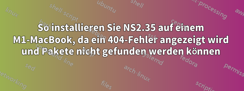 So installieren Sie NS2.35 auf einem M1-MacBook, da ein 404-Fehler angezeigt wird und Pakete nicht gefunden werden können