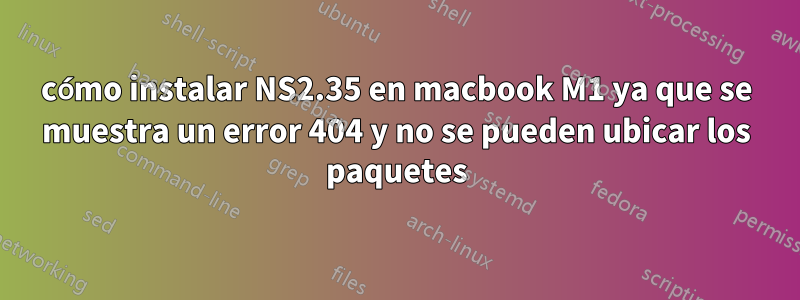 cómo instalar NS2.35 en macbook M1 ya que se muestra un error 404 y no se pueden ubicar los paquetes