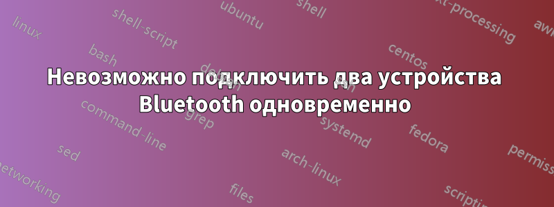 Невозможно подключить два устройства Bluetooth одновременно