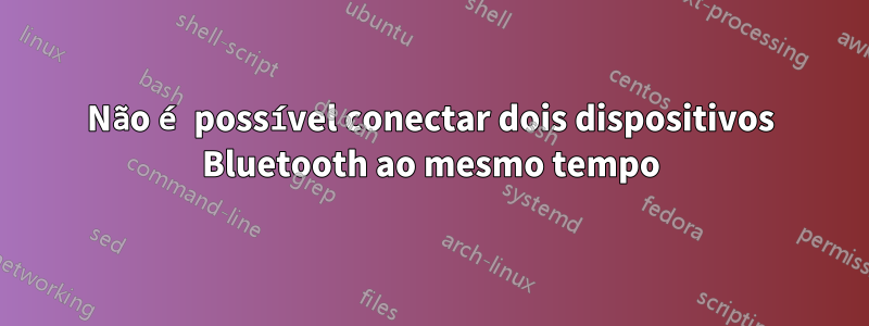 Não é possível conectar dois dispositivos Bluetooth ao mesmo tempo