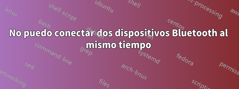 No puedo conectar dos dispositivos Bluetooth al mismo tiempo