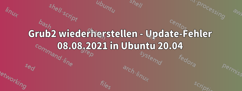 Grub2 wiederherstellen - Update-Fehler 08.08.2021 in Ubuntu 20.04