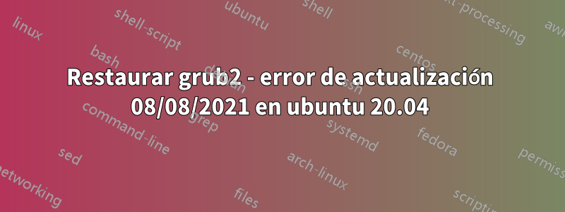 Restaurar grub2 - error de actualización 08/08/2021 en ubuntu 20.04