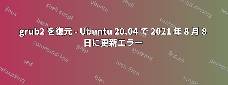 grub2 を復元 - Ubuntu 20.04 で 2021 年 8 月 8 日に更新エラー