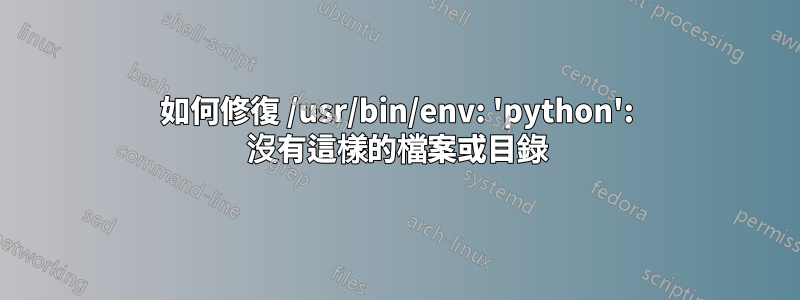 如何修復 /usr/bin/env: 'python': 沒有這樣的檔案或目錄