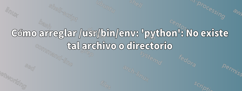 Cómo arreglar /usr/bin/env: 'python': No existe tal archivo o directorio