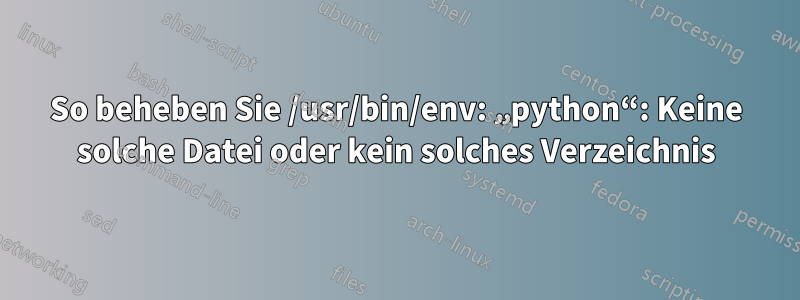 So beheben Sie /usr/bin/env: „python“: Keine solche Datei oder kein solches Verzeichnis