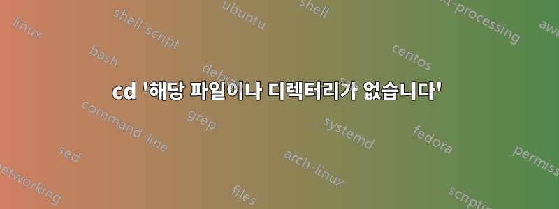 cd '해당 파일이나 디렉터리가 없습니다'