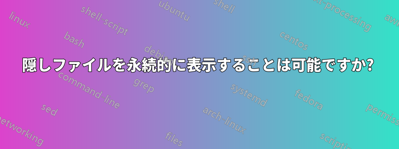 隠しファイルを永続的に表示することは可能ですか?